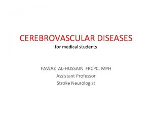 CEREBROVASCULAR DISEASES for medical students FAWAZ ALHUSSAIN FRCPC