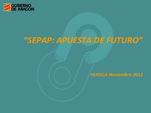 SEPAP APUESTA DE FUTURO HUESCA Noviembre 2012 La