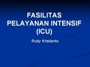 FASILITAS PELAYANAN INTENSIF ICU Rudy Kristianto Perancangan ICU