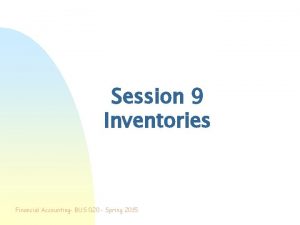 Session 9 Inventories Financial Accounting BUS 020 Spring