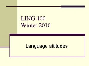 LING 400 Winter 2010 Language attitudes Overview n