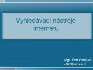 Vyhledvac nstroje Internetu Mgr Petr mejkal 43262mail muni