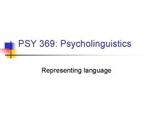 PSY 369 Psycholinguistics Representing language Some of the