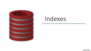 Indexes Jennifer Widom Indexes Primary mechanism to get