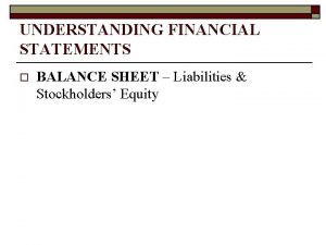 UNDERSTANDING FINANCIAL STATEMENTS o BALANCE SHEET Liabilities Stockholders