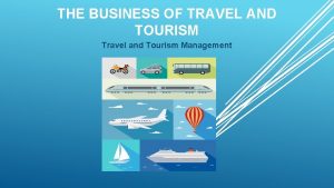 THE BUSINESS OF TRAVEL AND TOURISM Travel and