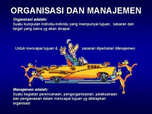 ORGANISASI DAN MANAJEMEN Organisasi adalah Suatu kumpulan individuindividu