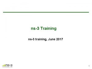 ns3 Training ns3 training June 2017 1 Simulator