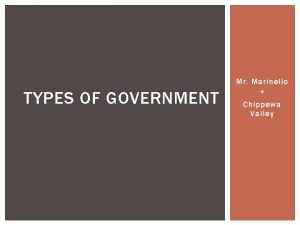 TYPES OF GOVERNMENT Mr Marinello Chippewa Valley SOMEONE