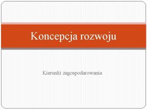 Koncepcja rozwoju Kierunki zagospodarowania I II W studium