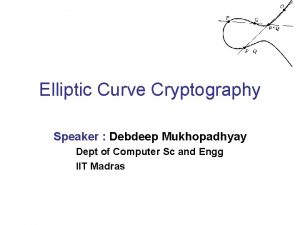 Elliptic Curve Cryptography Speaker Debdeep Mukhopadhyay Dept of