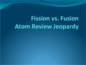 Fission vs Fusion Atom Review Jeopardy Warm Up