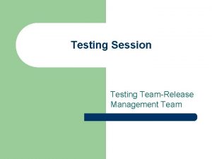 Testing Session Testing TeamRelease Management Team Testing Session