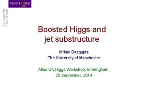 Boosted Higgs and jet substructure Mrinal Dasgupta The