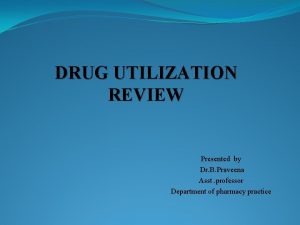 DRUG UTILIZATION REVIEW Presented by Dr B Praveena