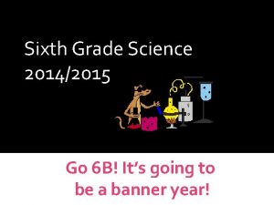 WELCOME Sixth Grade Science 20142015 Science Curriculum Go