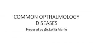 COMMON OPTHALMOLOGY DISEASES Prepared by Dr Latifa Marie