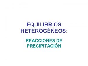 EQUILIBRIOS HETEROGNEOS REACCIONES DE PRECIPITACIN Reacciones de precipitacin