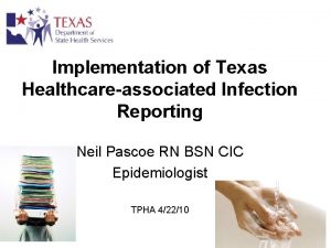 Implementation of Texas Healthcareassociated Infection Reporting Neil Pascoe