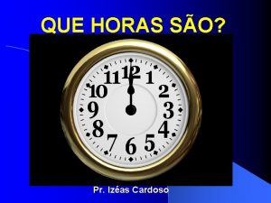 QUE HORAS SO Pr Izas Cardoso INTRODUO 1