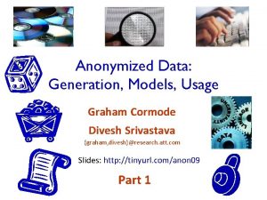 Anonymized Data Generation Models Usage Graham Cormode Divesh