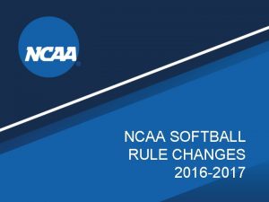 NCAA SOFTBALL RULE CHANGES 2016 2017 RULE CHANGES