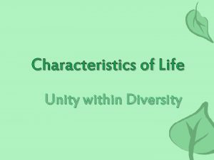 Characteristics of Life Unity within Diversity What do