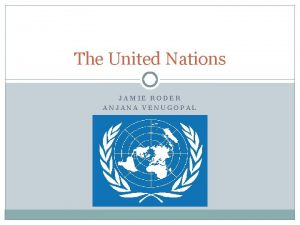 The United Nations JAMIE RODER ANJANA VENUGOPAL An