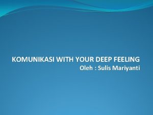 KOMUNIKASI WITH YOUR DEEP FEELING Oleh Sulis Mariyanti