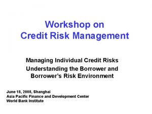 Workshop on Credit Risk Management Managing Individual Credit