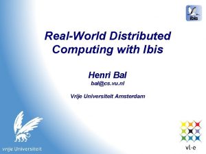 RealWorld Distributed Computing with Ibis Henri Bal balcs