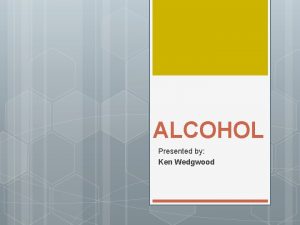 ALCOHOL Presented by Ken Wedgwood Todays Agenda Define