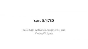 cosc 54730 Basic GUI Activities fragments and ViewsWidgets