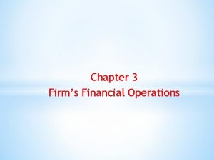 Chapter 3 Firms Financial Operations Firms Financial Operations