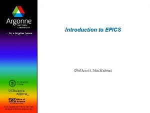 Introduction to EPICS Ned Arnold John Maclean What