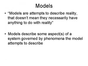Models Models are attempts to describe reality that