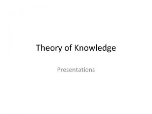 Theory of Knowledge Presentations Theory of Knowledge Presentation