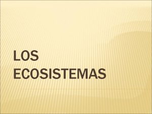 LOS ECOSISTEMAS LA ECOLOGA Es la ciencia que