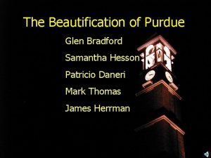 The Beautification of Purdue Glen Bradford Samantha Hesson