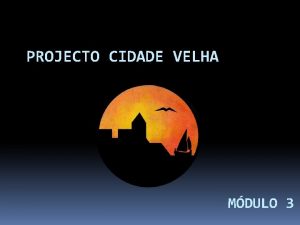 PROJECTO CIDADE VELHA MDULO 3 Desenvolvimentos Principais Novo