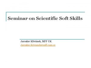 Seminar on Scientific Soft Skills Jaroslav Kivnek MFF