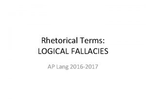 Rhetorical Terms LOGICAL FALLACIES AP Lang 2016 2017