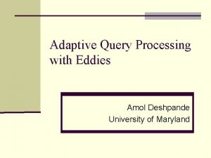 Adaptive Query Processing with Eddies Amol Deshpande University