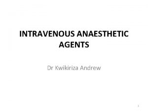 INTRAVENOUS ANAESTHETIC AGENTS Dr Kwikiriza Andrew 1 Intravenous