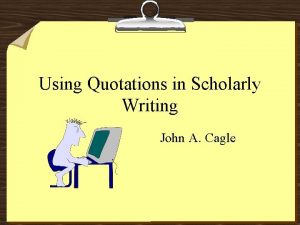 Using Quotations in Scholarly Writing John A Cagle