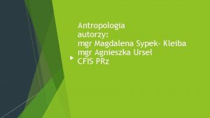 Antropologia autorzy mgr Magdalena Sypek Kleiba mgr Agnieszka