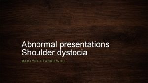 Abnormal presentations Shoulder dystocia MARTYNA STANKIEWICZ Lie Presentation