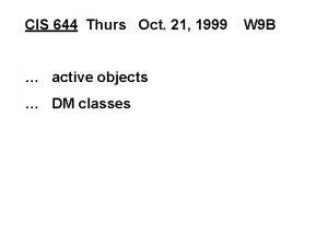 CIS 644 Thurs Oct 21 1999 active objects