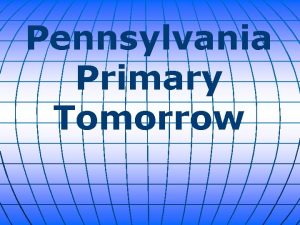 Pennsylvania Primary Tomorrow The Pennsylvania primary along with