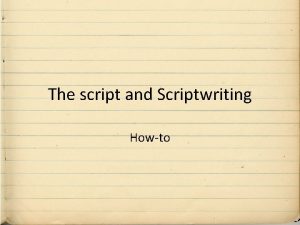The script and Scriptwriting Howto Howto SCRIPT ELEMENTS